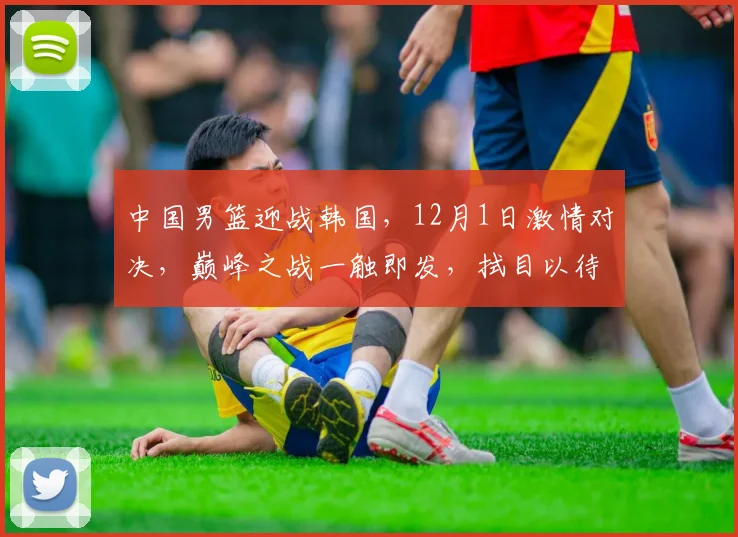 中国男篮迎战韩国，12月1日激情对决，巅峰之战一触即发，拭目以待