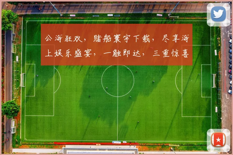 公海狂欢，赌船寰宇下载，尽享海上娱乐盛宴，一触即达，三重惊喜等你来