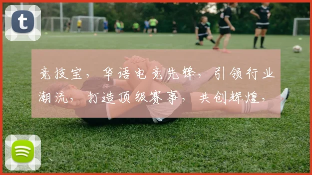 竞技宝，华语电竞先锋，引领行业潮流，打造顶级赛事，共创辉煌，三重魅力，一网打尽
