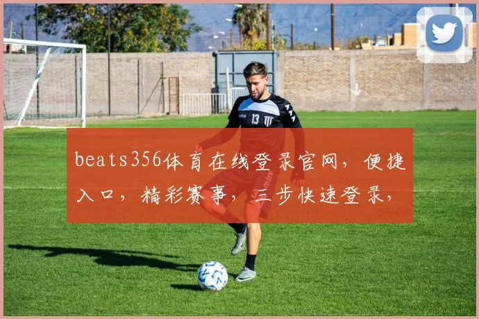 beats356体育在线登录官网，便捷入口，精彩赛事，三步快速登录，不容错过，尽享运动乐趣