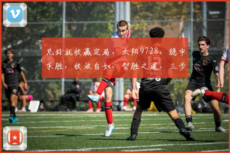 见好就收赢定局，太阳9728，稳中求胜，收放自如，智胜之道，三步策略。