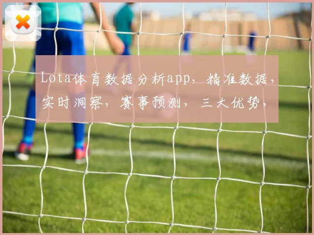 Lota体育数据分析app，精准数据，实时洞察，赛事预测，三大优势，助力投注