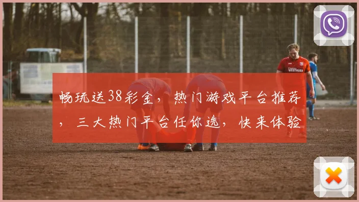 畅玩送38彩金，热门游戏平台推荐，三大热门平台任你选，快来体验