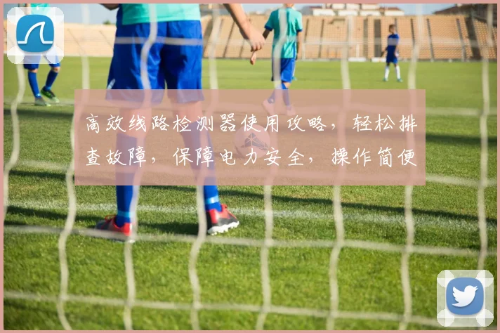 高效线路检测器使用攻略，轻松排查故障，保障电力安全，操作简便三步走，快学起来