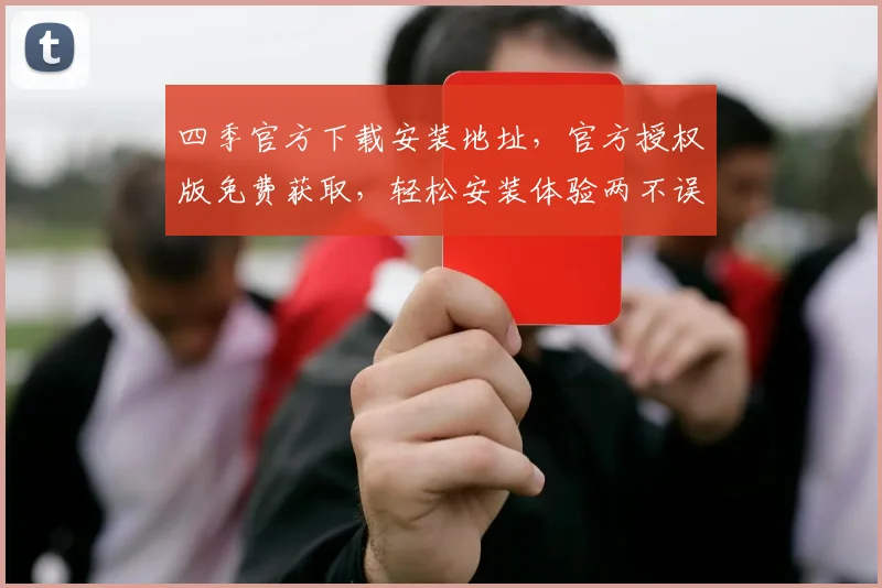 四季官方下载安装地址，官方授权版免费获取，轻松安装体验两不误，快来试试吧
