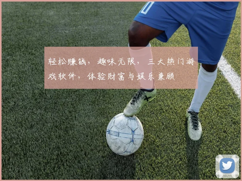 轻松赚钱，趣味无限，三大热门游戏软件，体验财富与娱乐兼顾