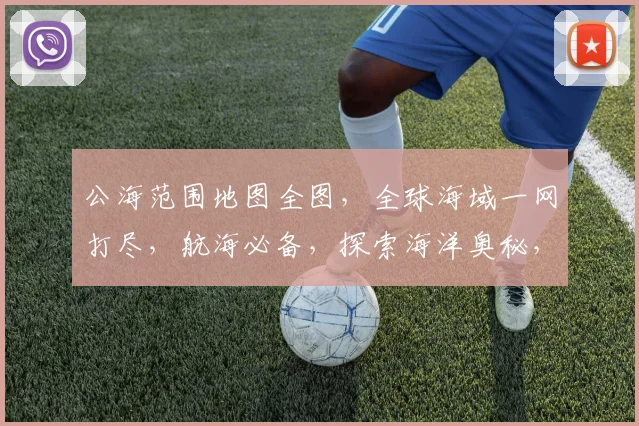 公海范围地图全图，全球海域一网打尽，航海必备，探索海洋奥秘，三步到位