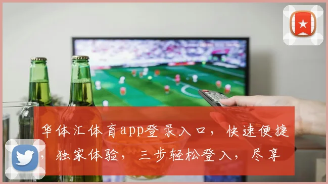 华体汇体育app登录入口，快速便捷，独家体验，三步轻松登入，尽享精彩赛事