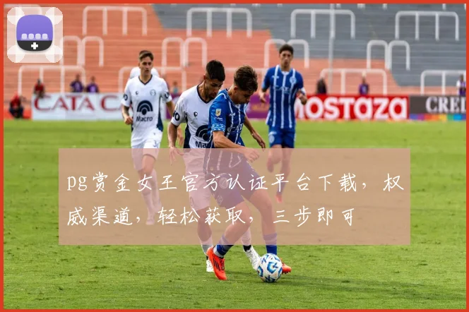 pg赏金女王官方认证平台下载，权威渠道，轻松获取，三步即可